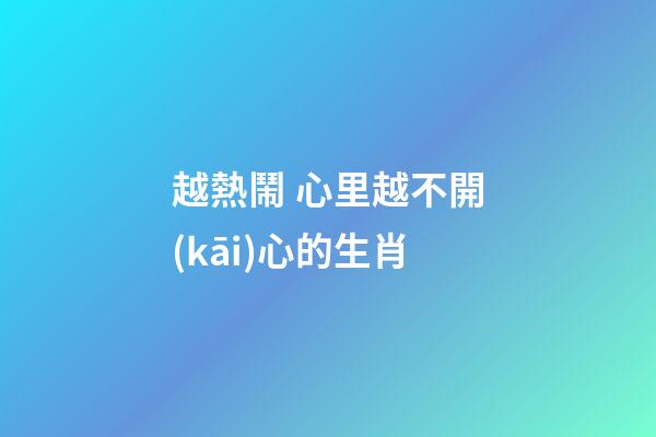 越熱鬧 心里越不開(kāi)心的生肖